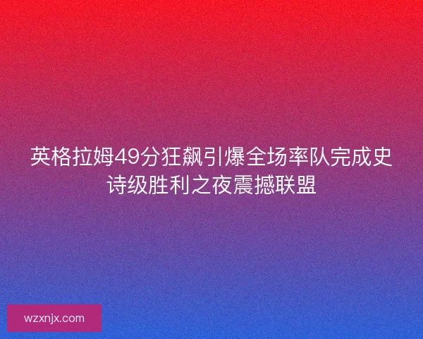 英格拉姆49分狂飙引爆全场率队完成史诗级胜利之夜震撼联盟