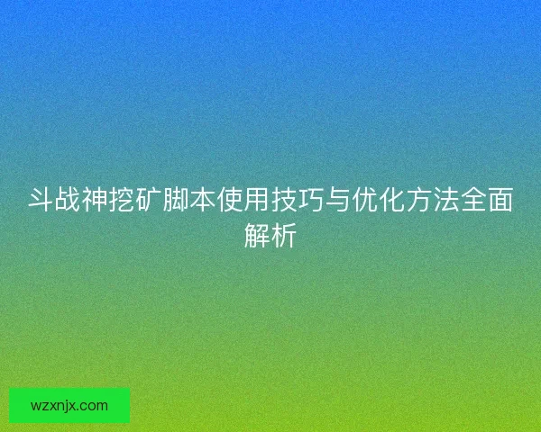 斗战神挖矿脚本使用技巧与优化方法全面解析