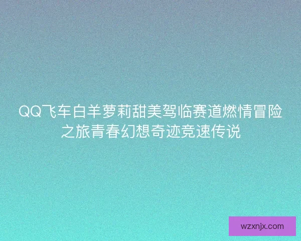QQ飞车白羊萝莉甜美驾临赛道燃情冒险之旅青春幻想奇迹竞速传说